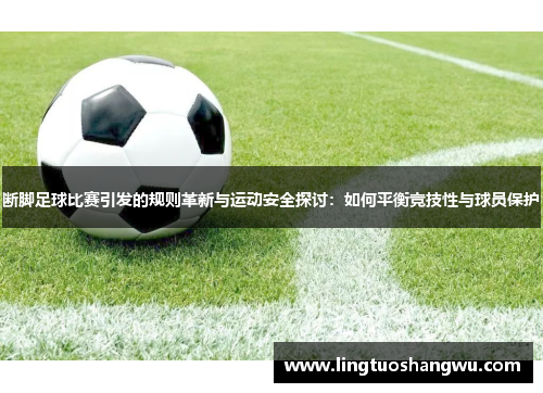 断脚足球比赛引发的规则革新与运动安全探讨：如何平衡竞技性与球员保护