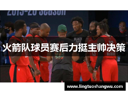 火箭队球员赛后力挺主帅决策