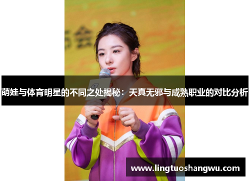 萌娃与体育明星的不同之处揭秘：天真无邪与成熟职业的对比分析