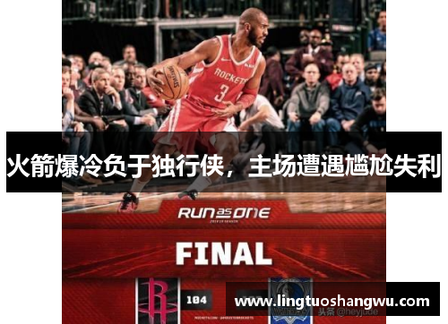 火箭爆冷负于独行侠，主场遭遇尴尬失利