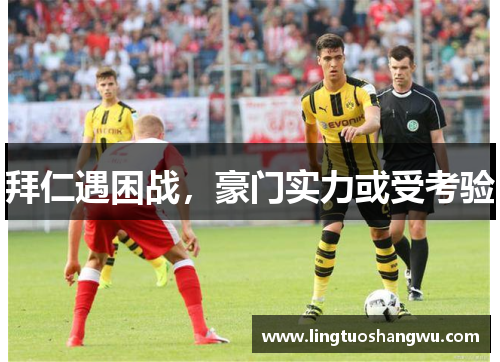 拜仁遇困战，豪门实力或受考验