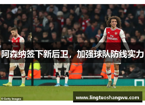 阿森纳签下新后卫，加强球队防线实力