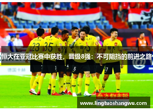 恒大在亚冠比赛中获胜，晋级8强：不可阻挡的前进之路
