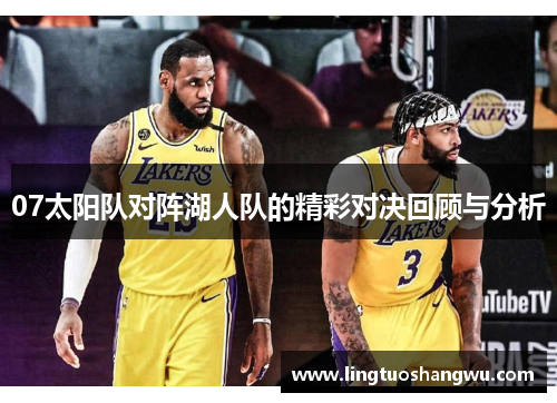 07太阳队对阵湖人队的精彩对决回顾与分析