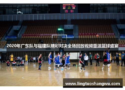 2020年广东队与福建队精彩对决全场回放视频重温篮球盛宴