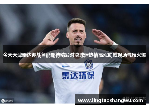 今天天津泰达迎战鲁能期待精彩对决球迷热情高涨助威现场气氛火爆