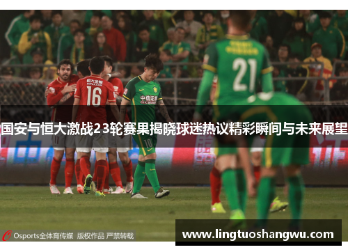 国安与恒大激战23轮赛果揭晓球迷热议精彩瞬间与未来展望