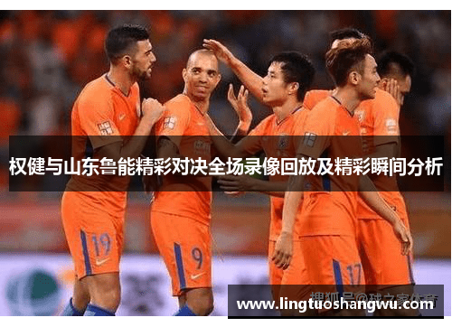 权健与山东鲁能精彩对决全场录像回放及精彩瞬间分析
