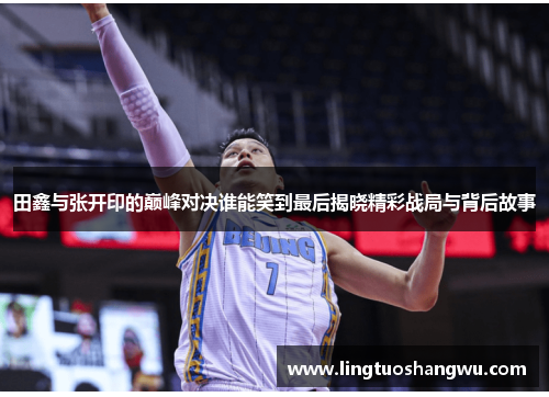 田鑫与张开印的巅峰对决谁能笑到最后揭晓精彩战局与背后故事