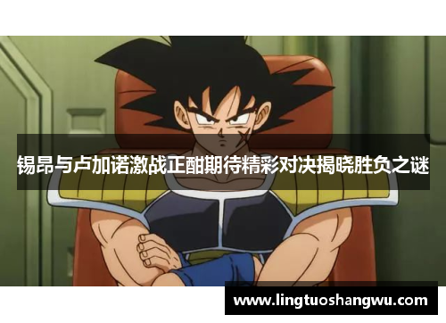 锡昂与卢加诺激战正酣期待精彩对决揭晓胜负之谜