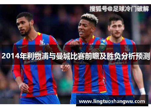 2014年利物浦与曼城比赛前瞻及胜负分析预测