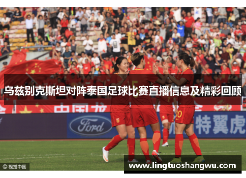 乌兹别克斯坦对阵泰国足球比赛直播信息及精彩回顾